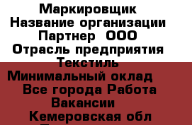 Маркировщик › Название организации ­ Партнер, ООО › Отрасль предприятия ­ Текстиль › Минимальный оклад ­ 1 - Все города Работа » Вакансии   . Кемеровская обл.,Прокопьевск г.